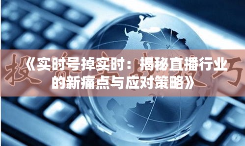 《实时号掉实时：揭秘直播行业的新痛点与应对策略》