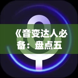 《音变达人必备：盘点五款实用实时变声器推荐》