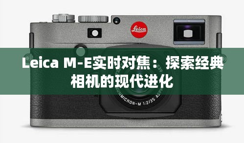 Leica M-E实时对焦：探索经典相机的现代进化