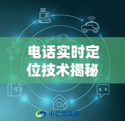 电话实时定位技术揭秘：精准追踪，安全守护