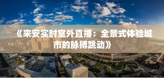 《来安实时室外直播：全景式体验城市的脉搏跳动》