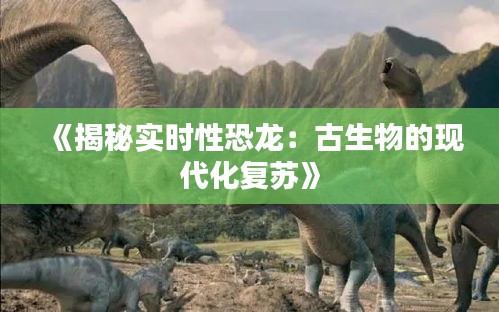 《揭秘实时性恐龙：古生物的现代化复苏》