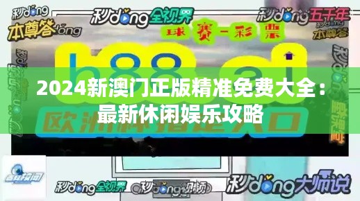 2024新澳门正版精准免费大全：最新休闲娱乐攻略