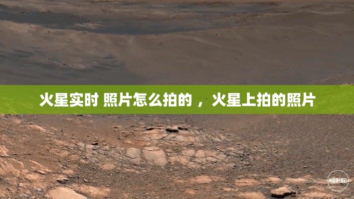 火星实时 照片怎么拍的 ，火星上拍的照片