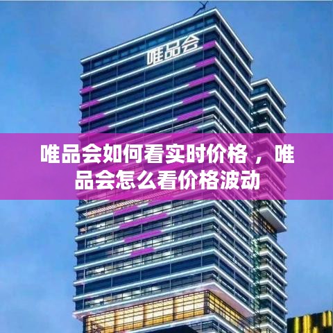 唯品会如何看实时价格 ，唯品会怎么看价格波动