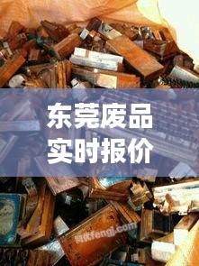 东莞废品实时报价网 ，东莞废品交易平台