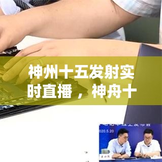 神州十五发射实时直播 ，神舟十五号发射直播