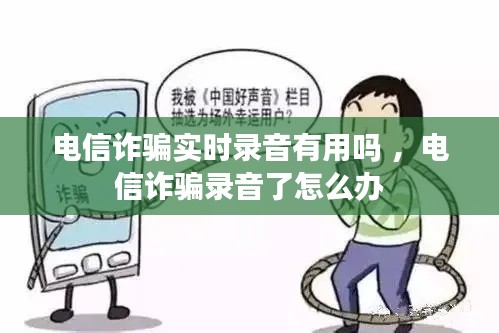 电信诈骗实时录音有用吗 ，电信诈骗录音了怎么办