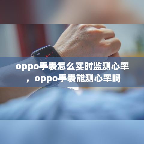 oppo手表怎么实时监测心率 ，oppo手表能测心率吗