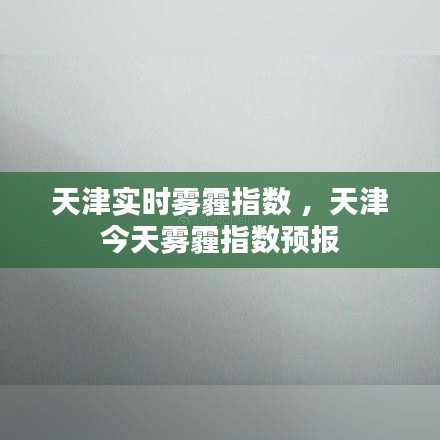 天津实时雾霾指数 ，天津今天雾霾指数预报