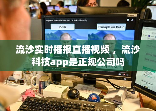 流沙实时播报直播视频 ，流沙科技app是正规公司吗