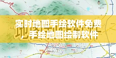 实时地图手绘软件免费 ，手绘地图绘制软件