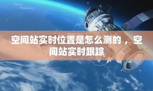 空间站实时位置是怎么测的 ，空间站实时跟踪