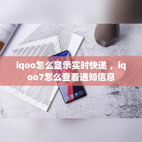 iqoo怎么显示实时快递 ，iqoo7怎么查看通知信息