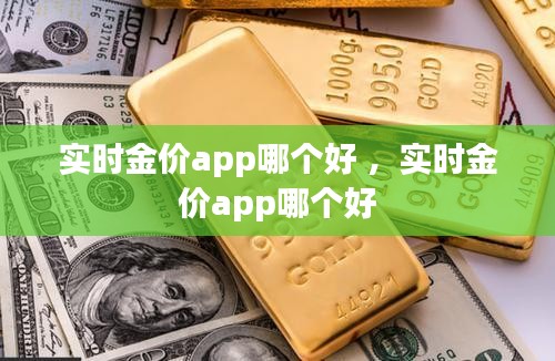 实时金价app哪个好 ，实时金价app哪个好