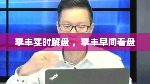 李丰实时解盘 ，李丰早间看盘