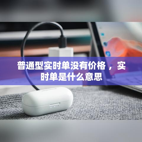 普通型实时单没有价格 ，实时单是什么意思