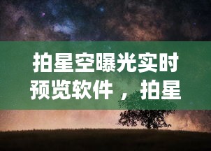 拍星空曝光实时预览软件 ，拍星空曝光时间长好还是短好