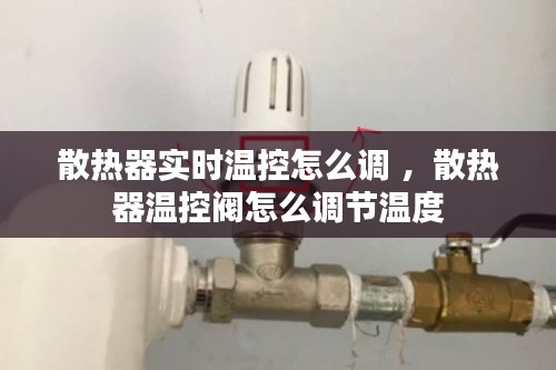 散热器实时温控怎么调 ，散热器温控阀怎么调节温度