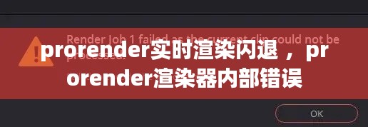 prorender实时渲染闪退 ，prorender渲染器内部错误