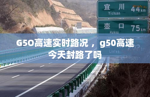 G5O高速实时路况 ，g50高速今天封路了吗