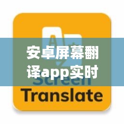 安卓屏幕翻译app实时翻译在哪 ，安卓屏幕翻译器