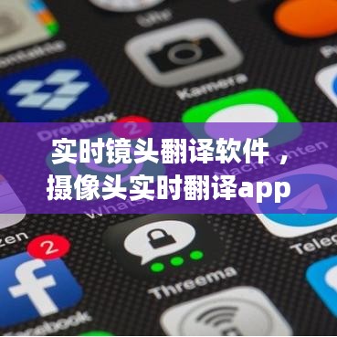 实时镜头翻译软件 ，摄像头实时翻译app