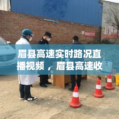 眉县高速实时路况直播视频 ，眉县高速收费站疫情防控