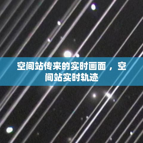 空间站传来的实时画面 ，空间站实时轨迹