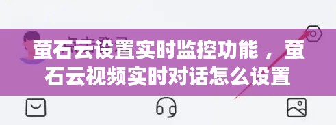 萤石云设置实时监控功能 ，萤石云视频实时对话怎么设置