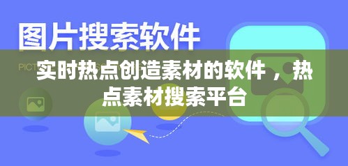 实时热点创造素材的软件 ，热点素材搜索平台