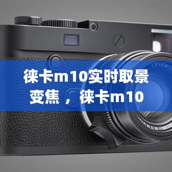 徕卡m10实时取景变焦 ，徕卡m10p摄像功能