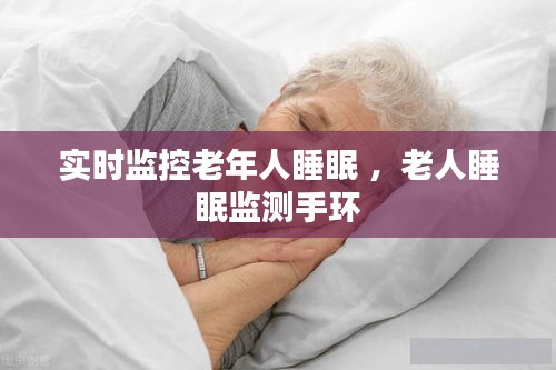 实时监控老年人睡眠 ，老人睡眠监测手环