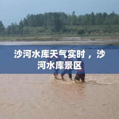 沙河水库天气实时 ，沙河水库景区