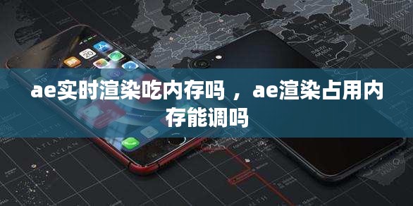 ae实时渲染吃内存吗 ，ae渲染占用内存能调吗