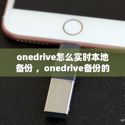 onedrive怎么实时本地备份 ，onedrive备份的文件怎么恢复到本地