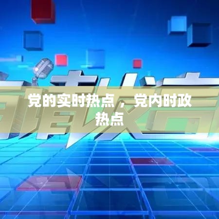 党的实时热点 ，党内时政热点