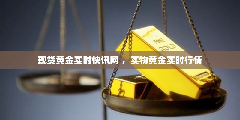 现货黄金实时快讯网 ，实物黄金实时行情