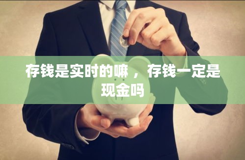 存钱是实时的嘛 ，存钱一定是现金吗