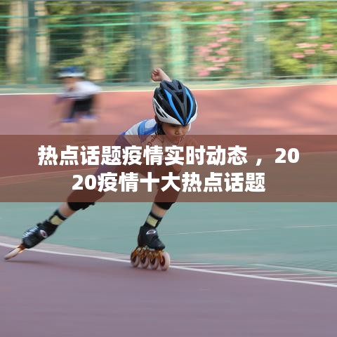 热点话题疫情实时动态 ，2020疫情十大热点话题