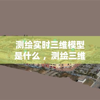 测绘实时三维模型是什么 ，测绘三维建模软件有哪些