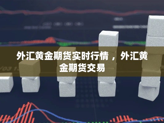 外汇黄金期货实时行情 ，外汇黄金期货交易