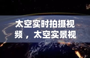 太空实时拍摄视频 ，太空实景视频