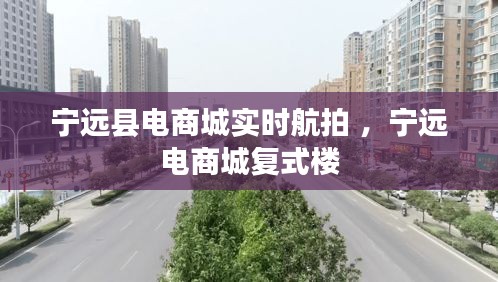 宁远县电商城实时航拍 ，宁远电商城复式楼