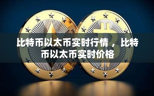 比特币以太币实时行情 ，比特币以太币实时价格