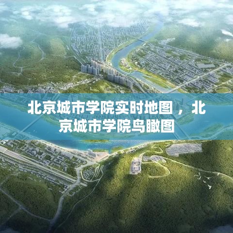 北京城市学院实时地图 ，北京城市学院鸟瞰图