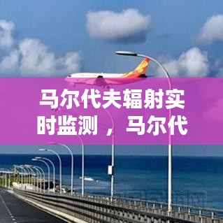 马尔代夫辐射实时监测 ，马尔代夫环境