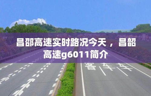 昌邵高速实时路况今天 ，昌韶高速g6011简介