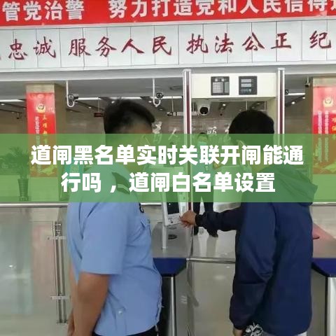 道闸黑名单实时关联开闸能通行吗 ，道闸白名单设置