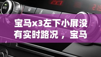 宝马x3左下小屏没有实时路况 ，宝马x3屏幕不显示